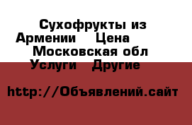 Сухофрукты из Армении  › Цена ­ 750 - Московская обл. Услуги » Другие   